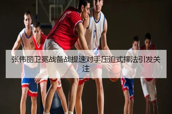 张伟丽卫冕战备战提速对手压迫式摔法引发关注