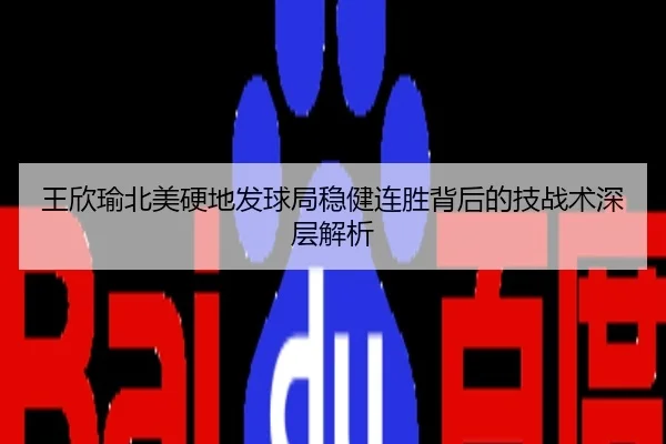 王欣瑜北美硬地发球局稳健连胜背后的技战术深层解析