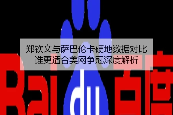 郑钦文与萨巴伦卡硬地数据对比 谁更适合美网争冠深度解析