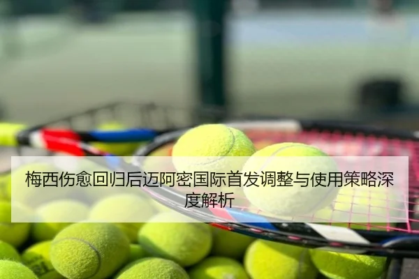 梅西伤愈回归后迈阿密国际首发调整与使用策略深度解析