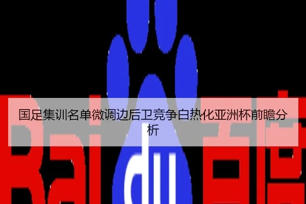国足集训名单微调边后卫竞争白热化亚洲杯前瞻分析
