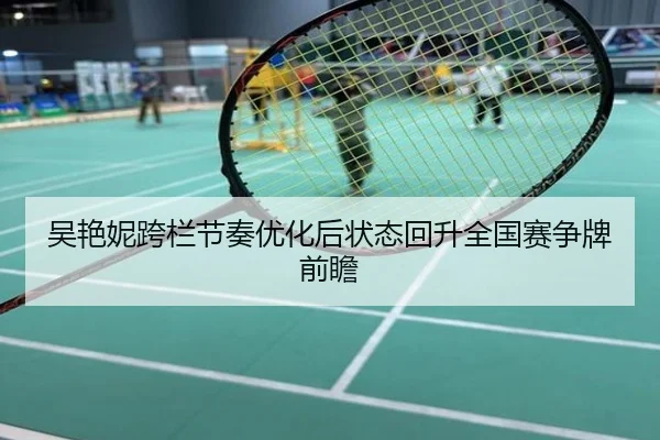 吴艳妮跨栏节奏优化后状态回升全国赛争牌前瞻